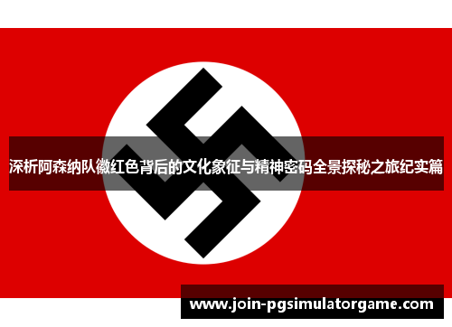 深析阿森纳队徽红色背后的文化象征与精神密码全景探秘之旅纪实篇